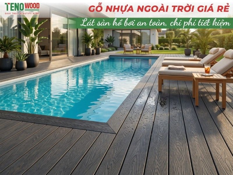 Tìm hiểu cách chọn gỗ nhựa ngoài trời vừa tiết kiệm vừa bền đẹp – đừng để mất tiền oan vì hàng trôi nổi